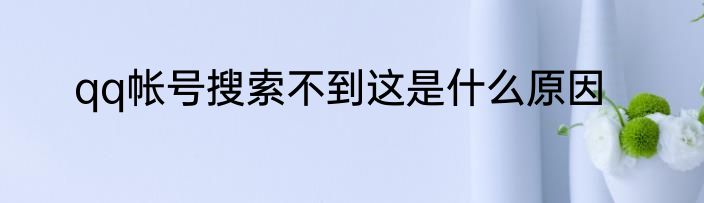 qq帐号搜索不到这是什么原因