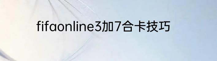 fifaonline3加7合卡技巧