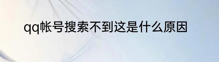qq帐号搜索不到这是什么原因
