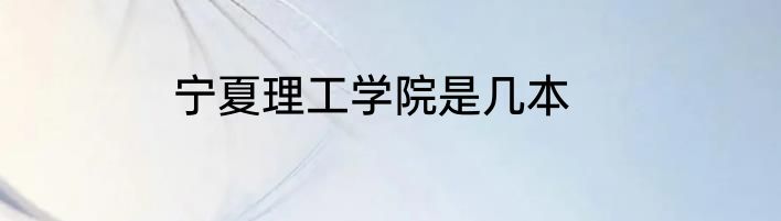 宁夏理工学院是几本