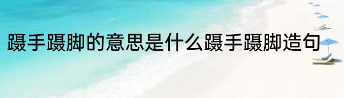 蹑手蹑脚的意思是什么蹑手蹑脚造句