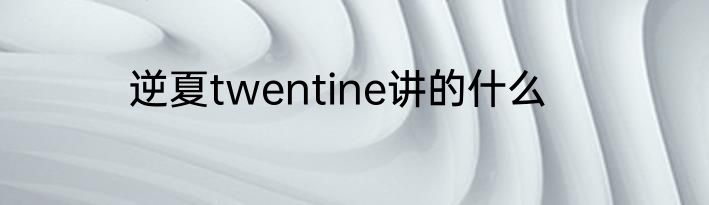 逆夏twentine讲的什么