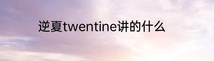 逆夏twentine讲的什么