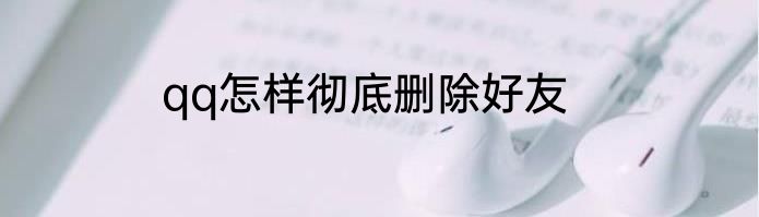 qq怎样彻底删除好友