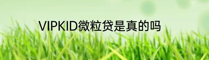 VIPKID微粒贷是真的吗