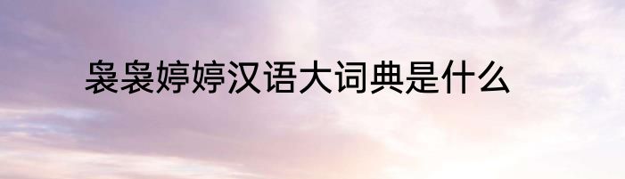 袅袅婷婷汉语大词典是什么