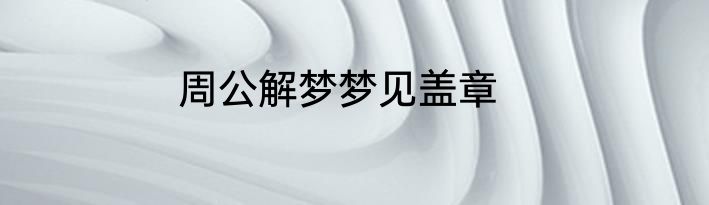 周公解梦梦见盖章