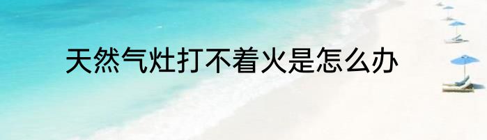 天然气灶打不着火是怎么办