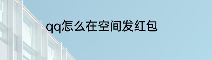 qq怎么在空间发红包