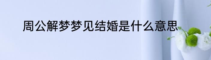 周公解梦梦见结婚是什么意思