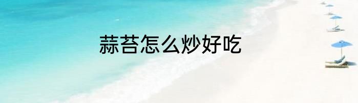 蒜苔怎么炒好吃
