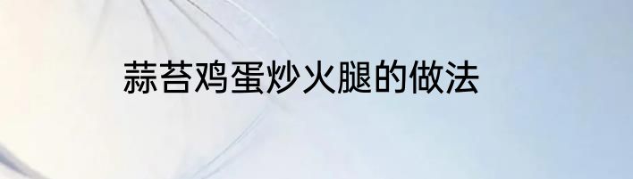 蒜苔鸡蛋炒火腿的做法