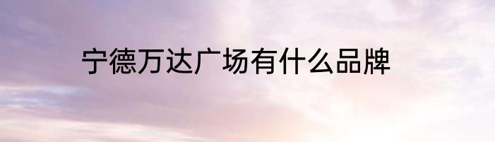 宁德万达广场有什么品牌
