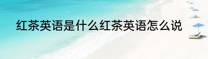 红茶英语是什么红茶英语怎么说
