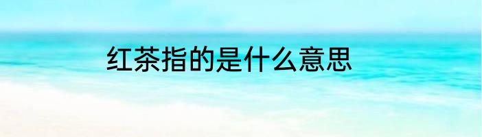 红茶指的是什么意思