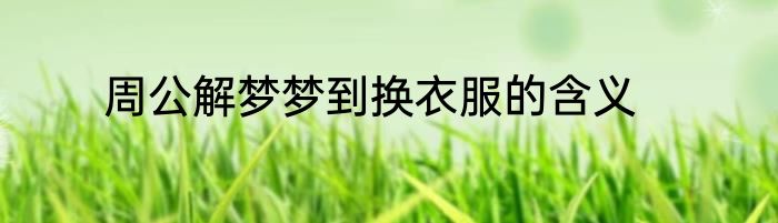 周公解梦梦到换衣服的含义