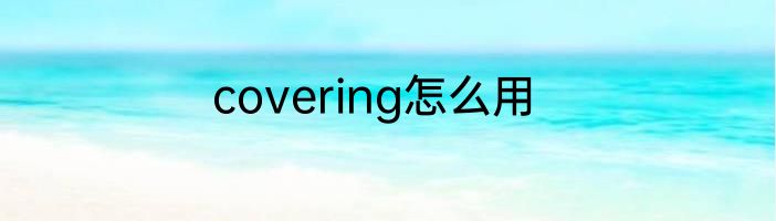 covering怎么用