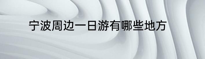 宁波周边一日游有哪些地方