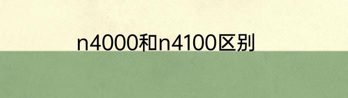n4000和n4100区别