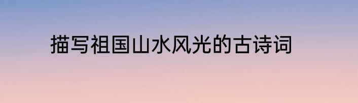描写祖国山水风光的古诗词