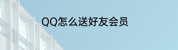 QQ怎么送好友会员