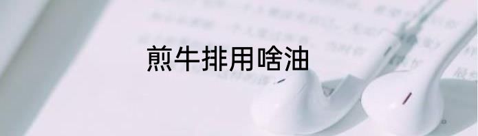 煎牛排用啥油
