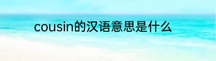 cousin的汉语意思是什么