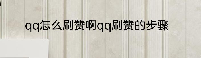 qq怎么刷赞啊qq刷赞的步骤