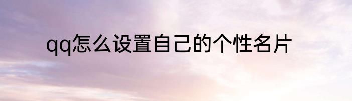 qq怎么设置自己的个性名片