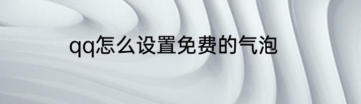 qq怎么设置免费的气泡