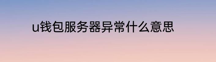 u钱包服务器异常什么意思