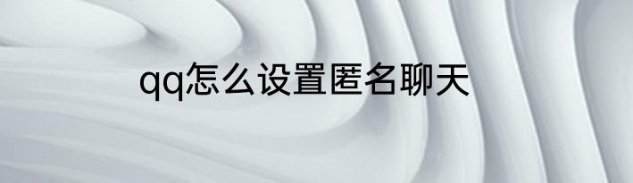 qq怎么设置匿名聊天