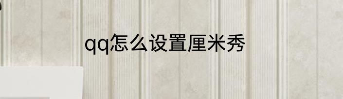 qq怎么设置厘米秀