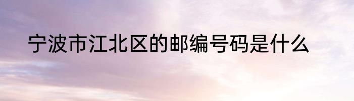 宁波市江北区的邮编号码是什么
