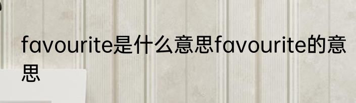 favourite是什么意思favourite的意思