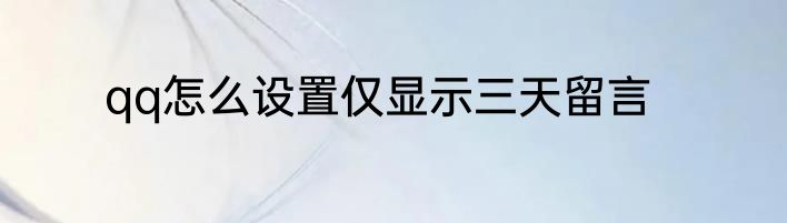 qq怎么设置仅显示三天留言