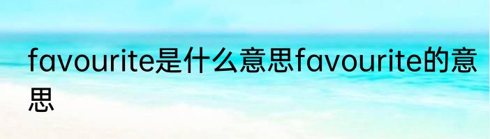 favourite是什么意思favourite的意思