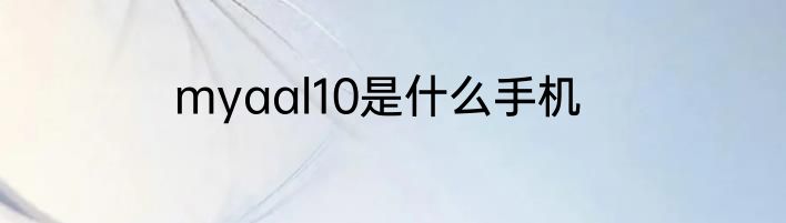 myaal10是什么手机
