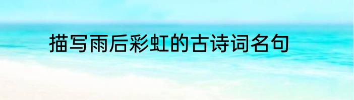 描写雨后彩虹的古诗词名句