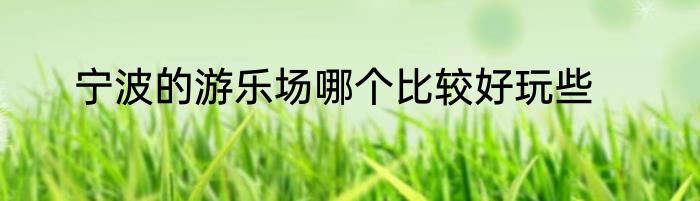 宁波的游乐场哪个比较好玩些