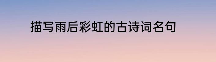 描写雨后彩虹的古诗词名句
