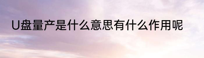 U盘量产是什么意思有什么作用呢