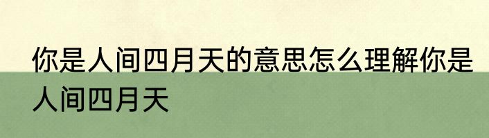 你是人间四月天的意思怎么理解你是人间四月天