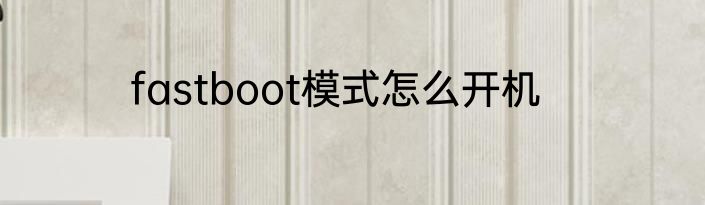 fastboot模式怎么开机