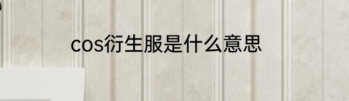 cos衍生服是什么意思