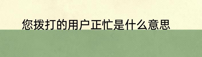 您拨打的用户正忙是什么意思