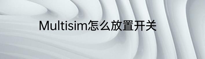 Multisim怎么放置开关