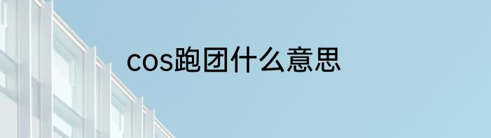 cos跑团什么意思