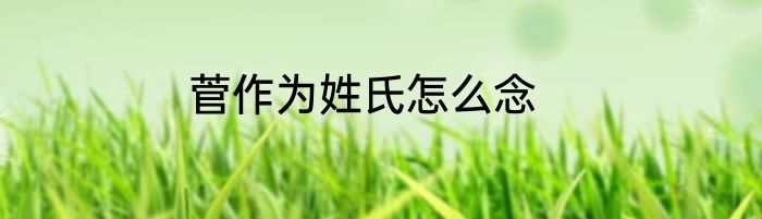 菅作为姓氏怎么念