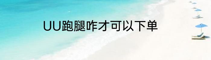 UU跑腿咋才可以下单